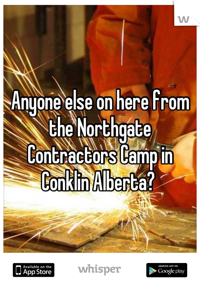 Anyone else on here from the Northgate Contractors Camp in Conklin Alberta? 