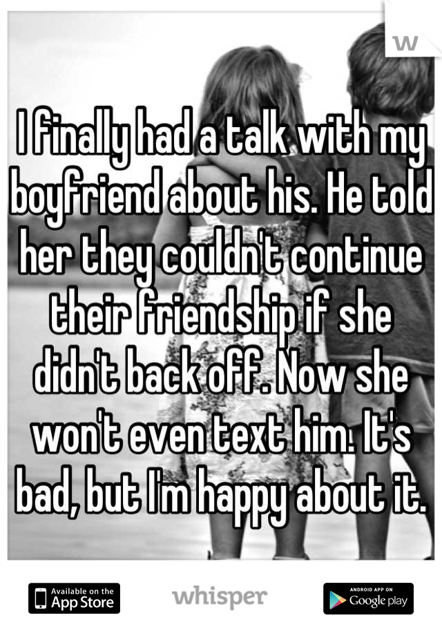 I finally had a talk with my boyfriend about his. He told her they couldn't continue their friendship if she didn't back off. Now she won't even text him. It's bad, but I'm happy about it.