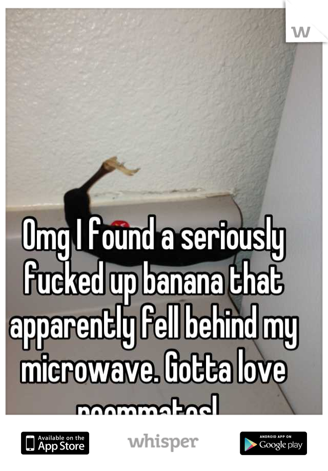 Omg I found a seriously fucked up banana that apparently fell behind my microwave. Gotta love roommates!  