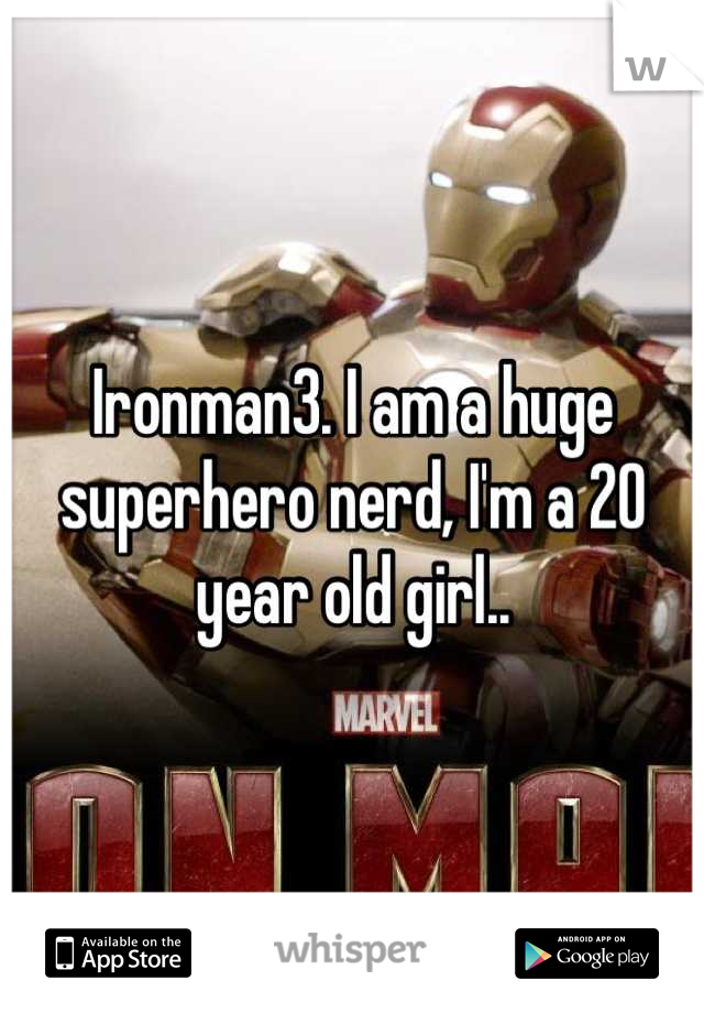Ironman3. I am a huge superhero nerd, I'm a 20 year old girl..