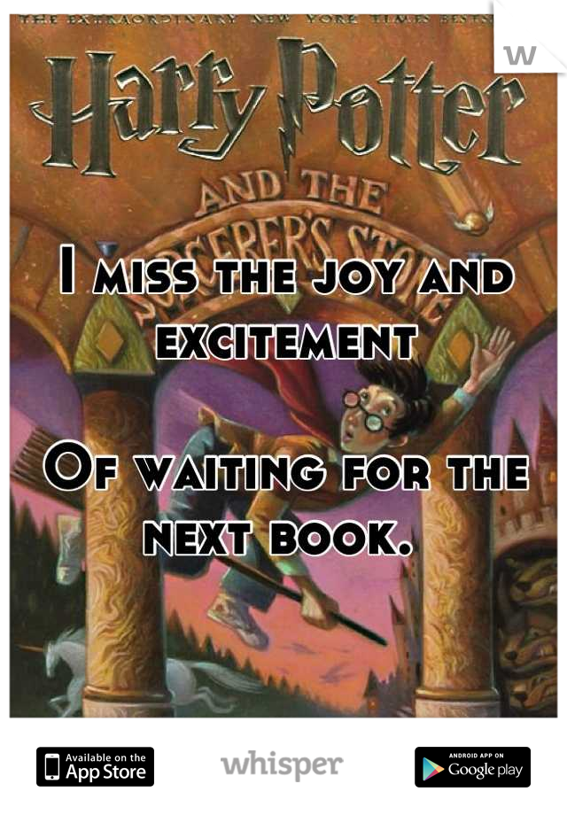 I miss the joy and excitement 

Of waiting for the next book. 