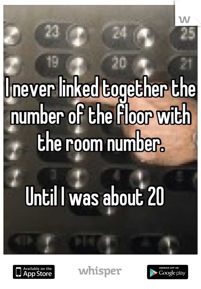 I never linked together the number of the floor with the room number. 

Until I was about 20   