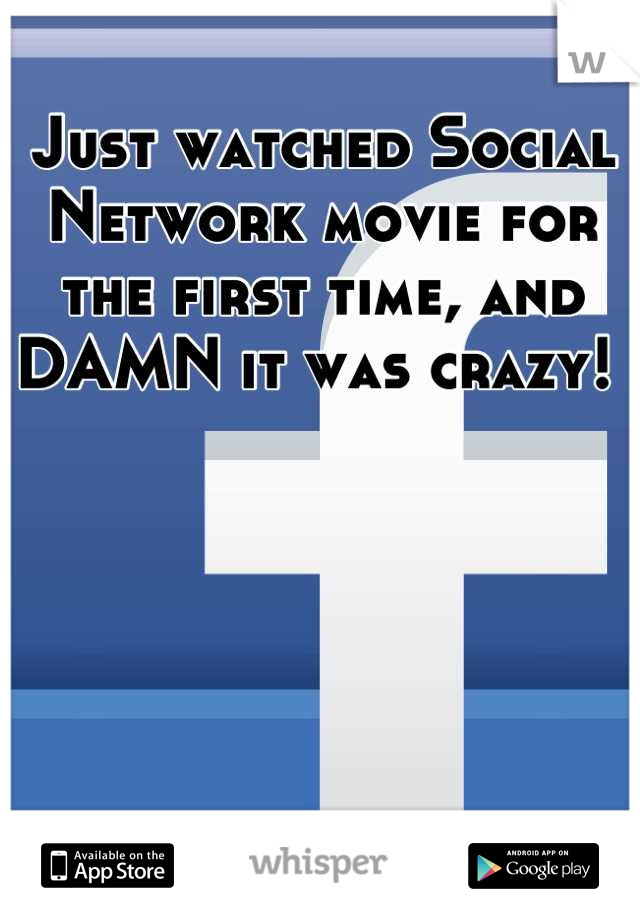Just watched Social Network movie for the first time, and DAMN it was crazy! 