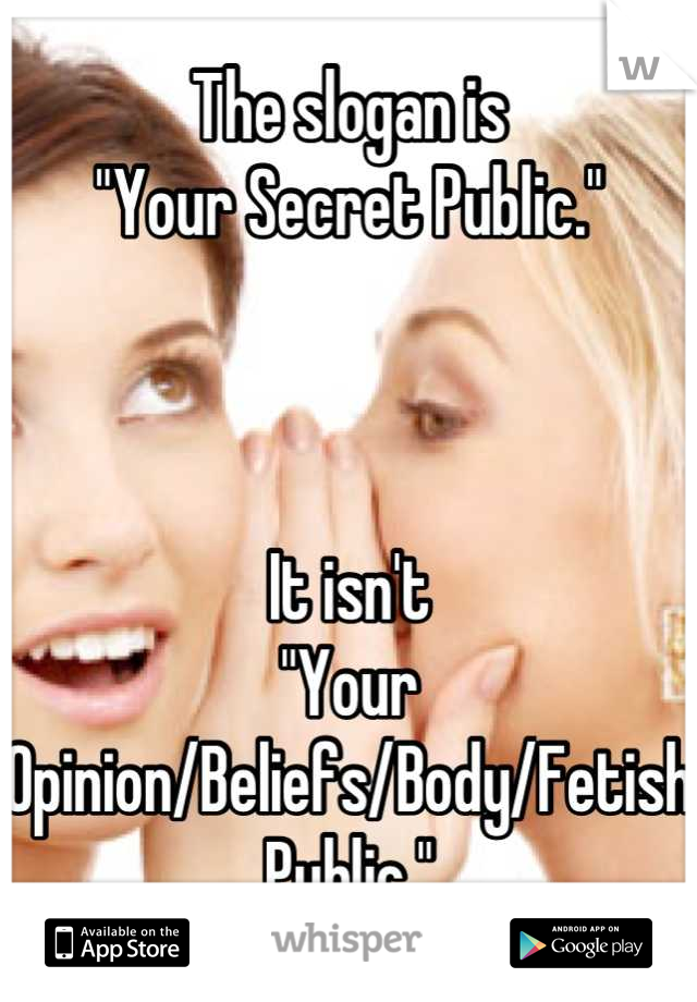 The slogan is 
"Your Secret Public." 



It isn't 
"Your Opinion/Beliefs/Body/Fetish 
Public."