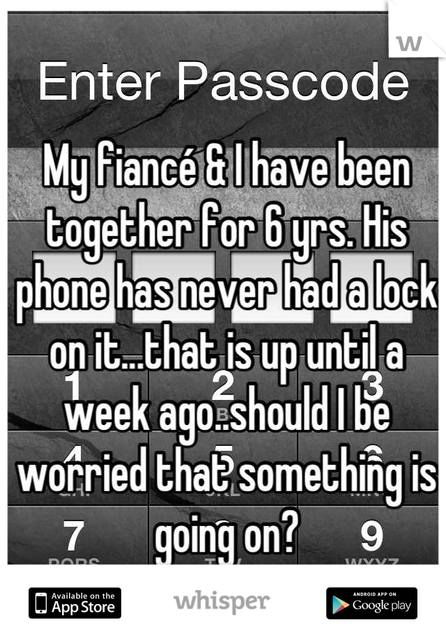My fiancé & I have been together for 6 yrs. His phone has never had a lock on it...that is up until a week ago..should I be worried that something is going on?