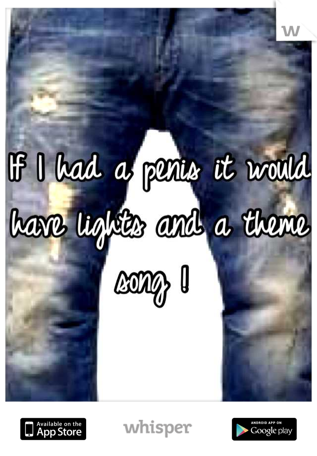 If I had a penis it would have lights and a theme song ! 