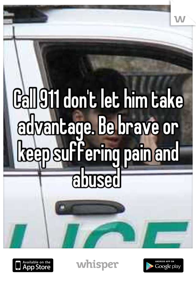 Call 911 don't let him take advantage. Be brave or keep suffering pain and abused 