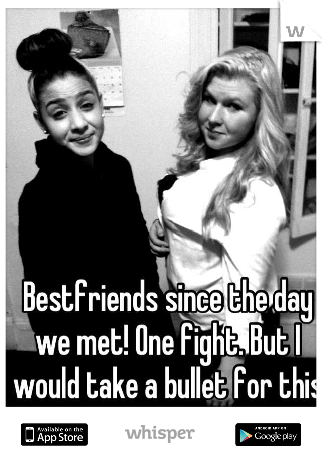 Bestfriends since the day we met! One fight. But I would take a bullet for this bitch (; <3