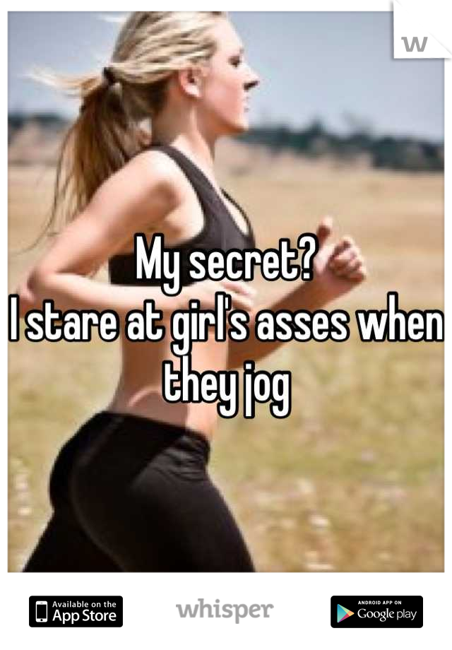 My secret?
I stare at girl's asses when they jog