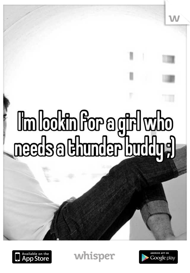 I'm lookin for a girl who needs a thunder buddy ;)