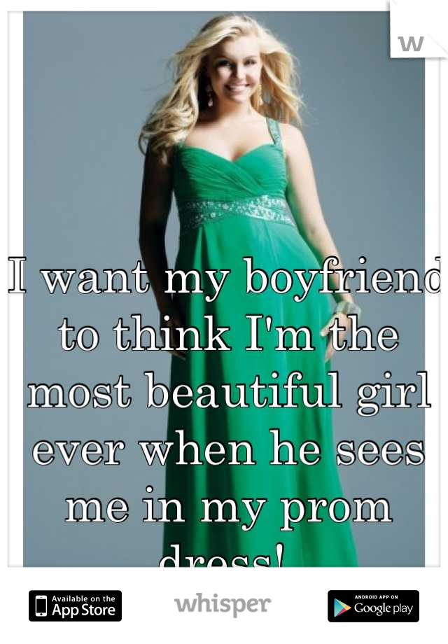 I want my boyfriend to think I'm the most beautiful girl ever when he sees me in my prom dress! 