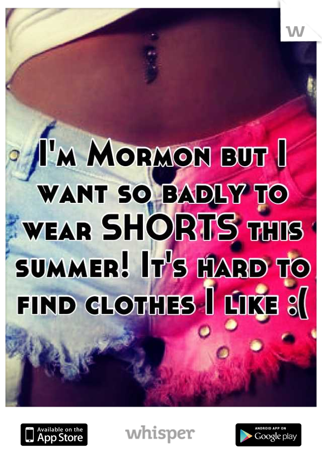 I'm Mormon but I want so badly to wear SHORTS this summer! It's hard to find clothes I like :(