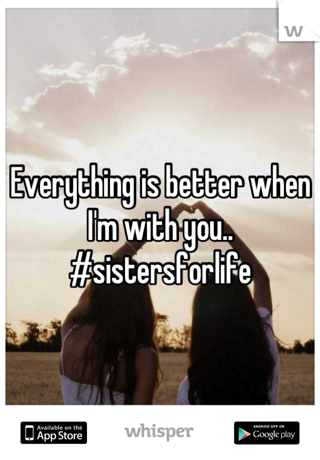Everything is better when I'm with you.. #sistersforlife