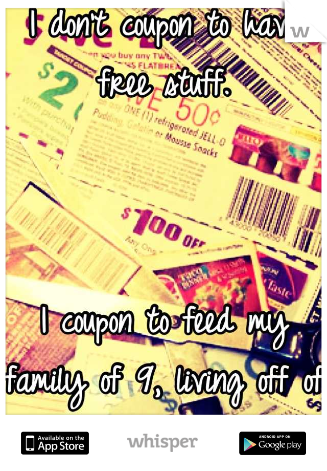 I don't coupon to have free stuff.



I coupon to feed my family of 9, living off of one income.
