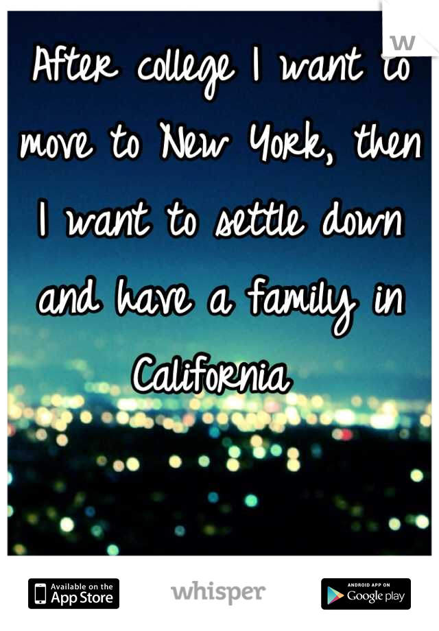 After college I want to move to New York, then I want to settle down and have a family in California 