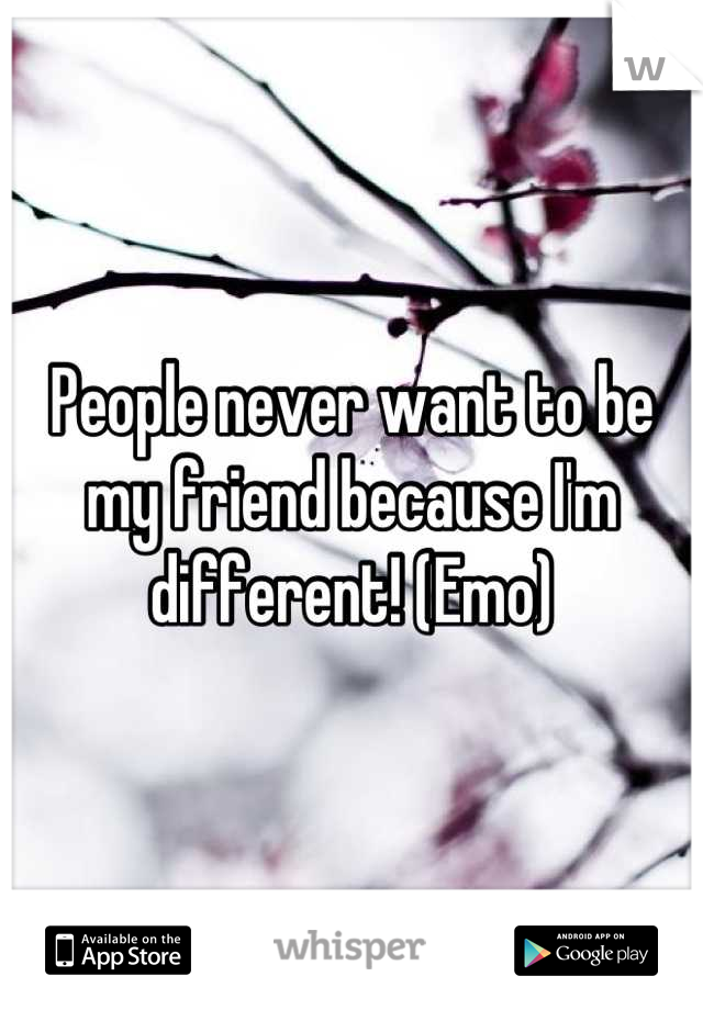 People never want to be my friend because I'm different! (Emo)