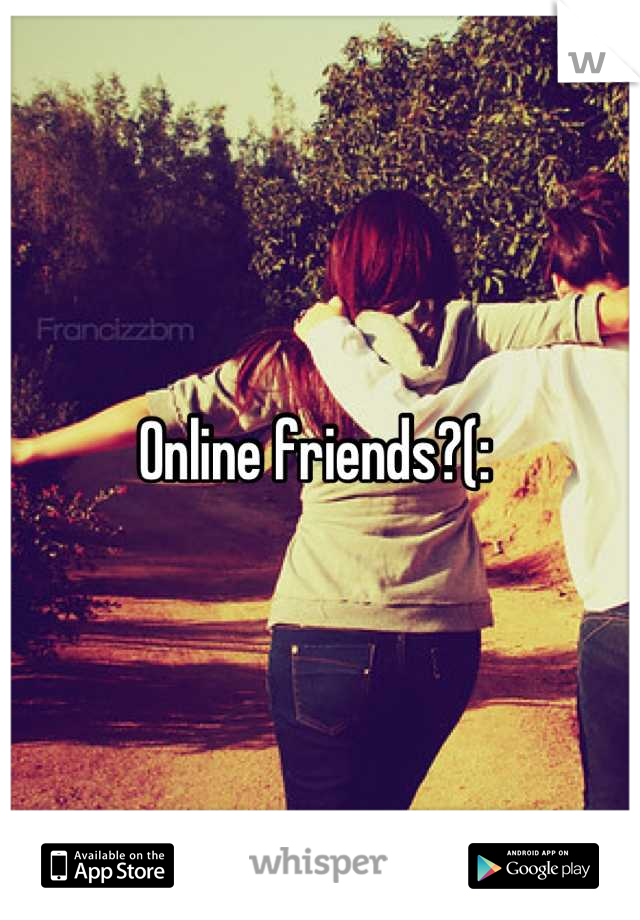 Online friends?(: 