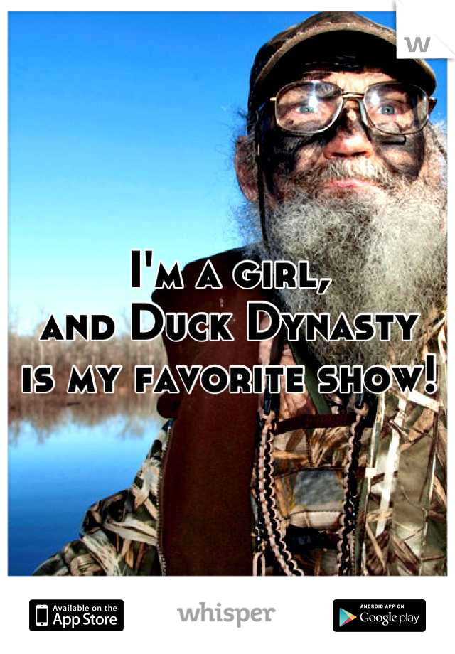I'm a girl,
and Duck Dynasty
is my favorite show!