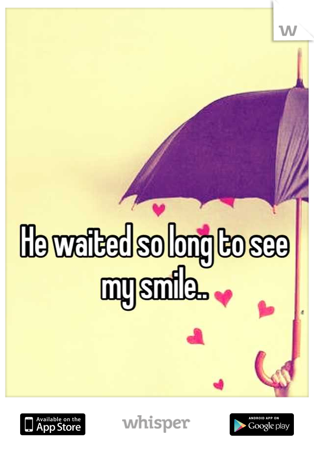 
He waited so long to see 
my smile..


