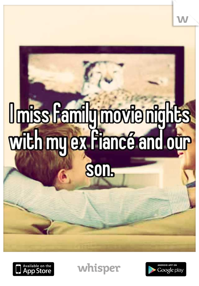 I miss family movie nights with my ex fiancé and our son.
