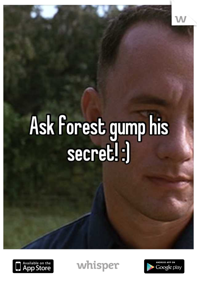 Ask forest gump his secret! :)