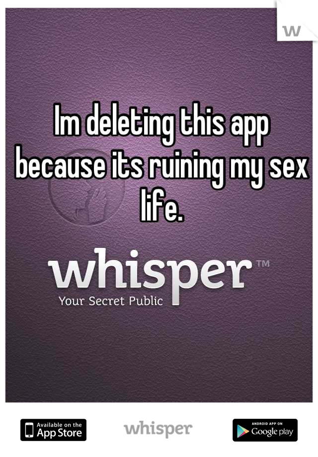 Im deleting this app because its ruining my sex life.