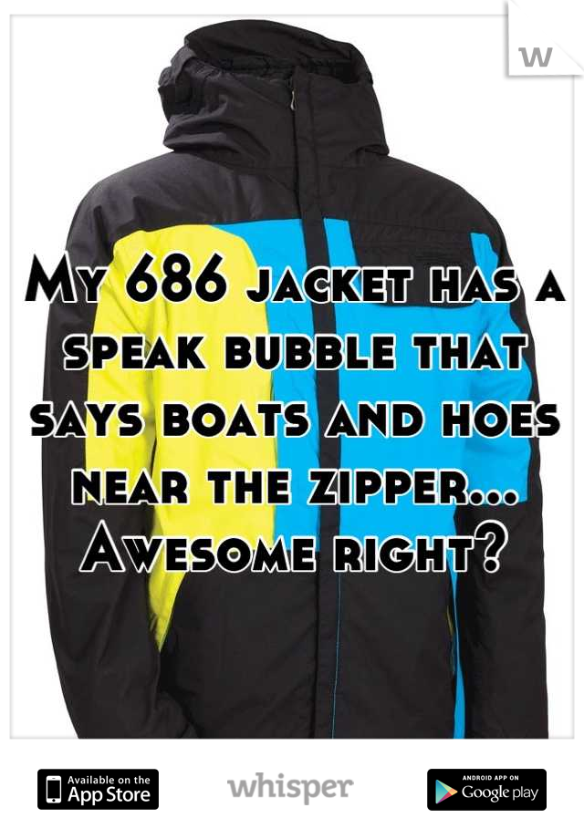 My 686 jacket has a speak bubble that says boats and hoes near the zipper... Awesome right?