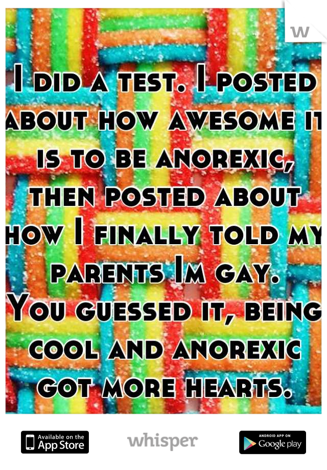 I did a test. I posted about how awesome it is to be anorexic, then posted about how I finally told my parents Im gay. 
You guessed it, being cool and anorexic got more hearts.
