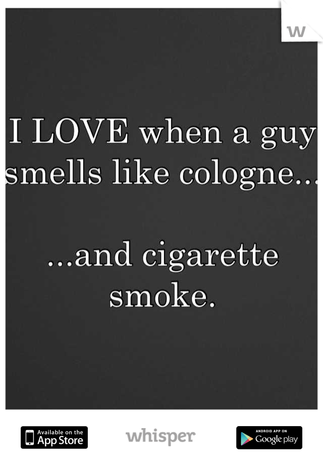 I LOVE when a guy smells like cologne...

...and cigarette smoke. 

