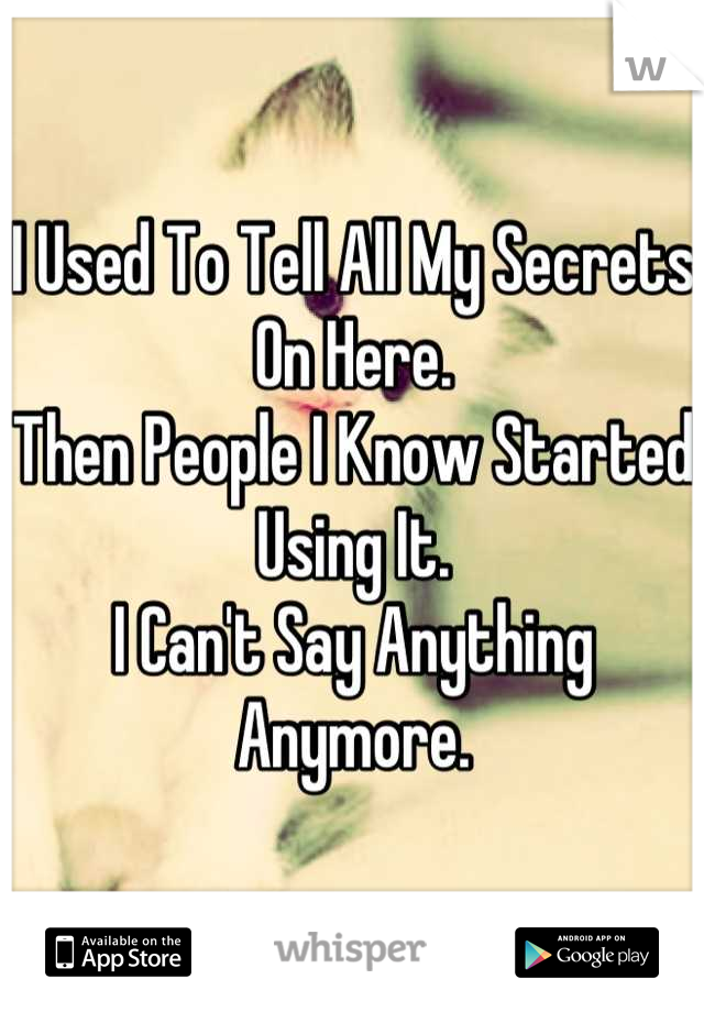I Used To Tell All My Secrets On Here.
Then People I Know Started Using It.
I Can't Say Anything Anymore.

