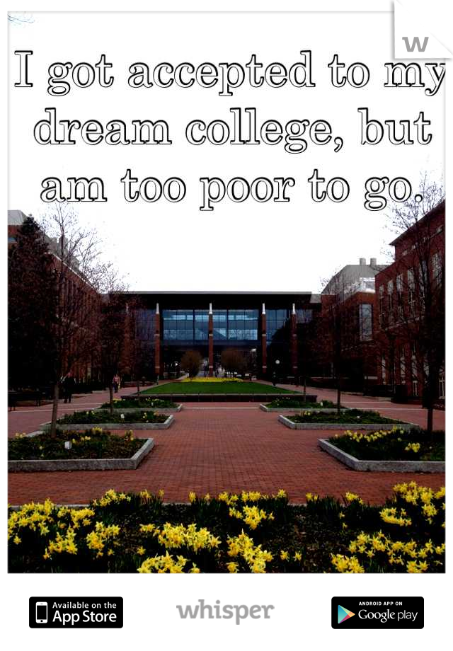 I got accepted to my dream college, but am too poor to go.