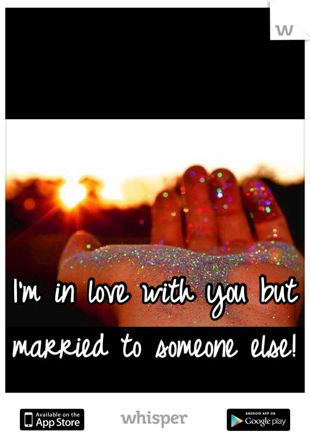 I'm in love with you but married to someone else!
