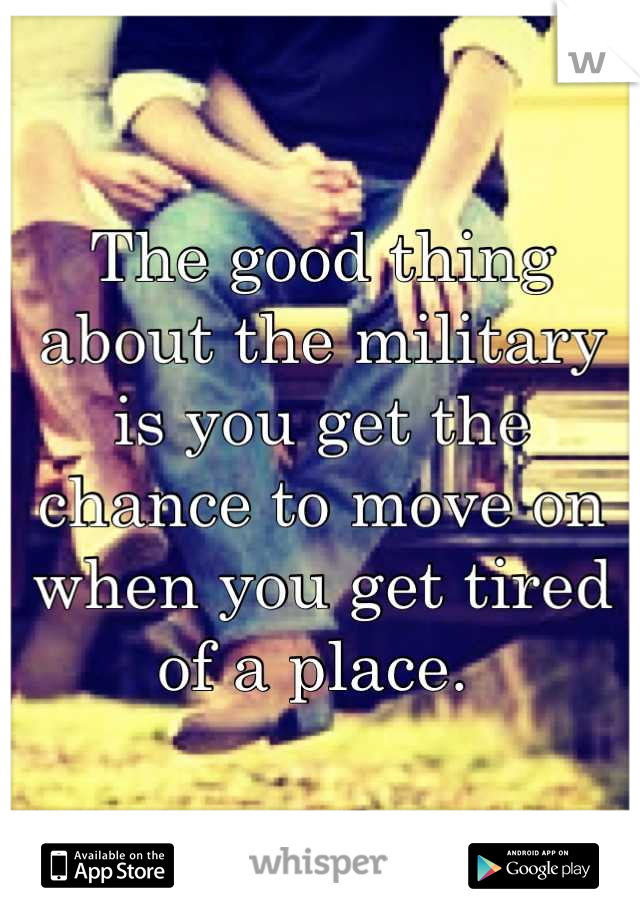 The good thing about the military is you get the chance to move on when you get tired of a place. 