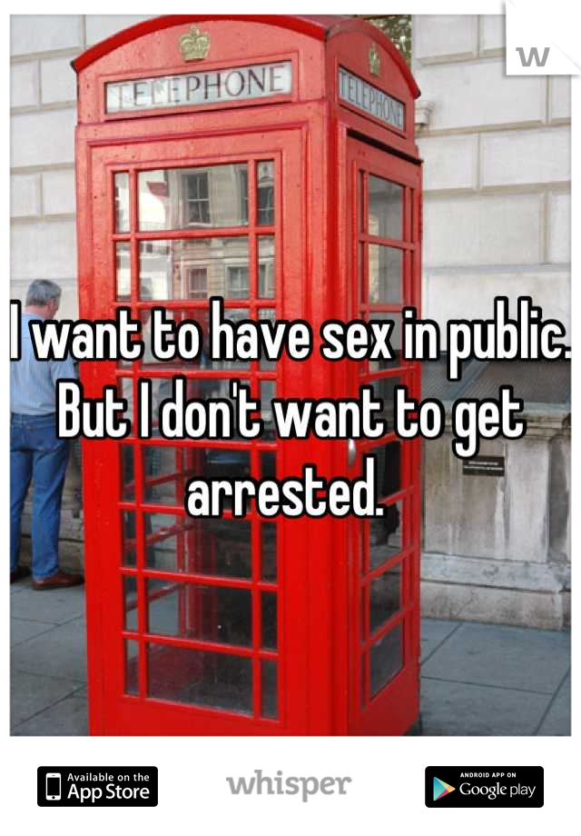 I want to have sex in public. But I don't want to get arrested. 