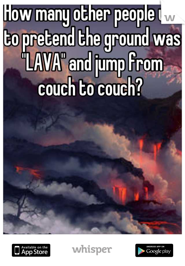 How many other people use to pretend the ground was "LAVA" and jump from couch to couch? 
