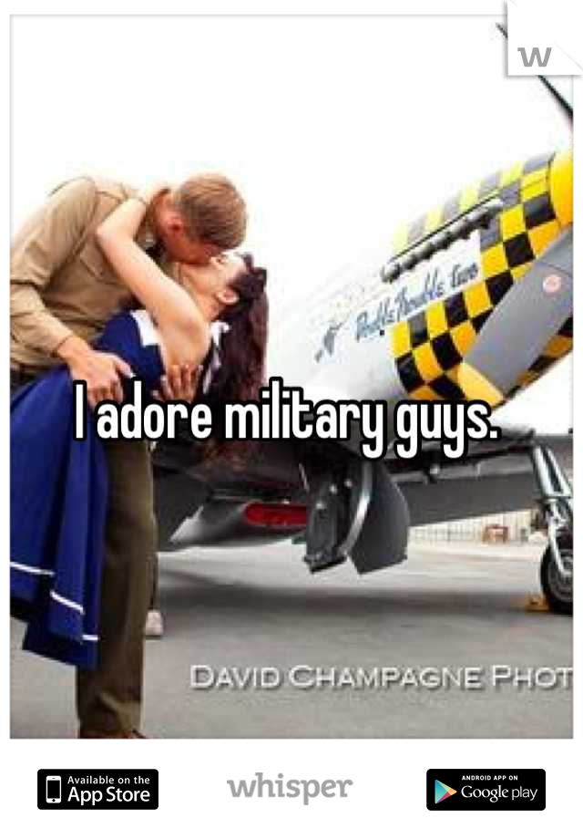I adore military guys. 