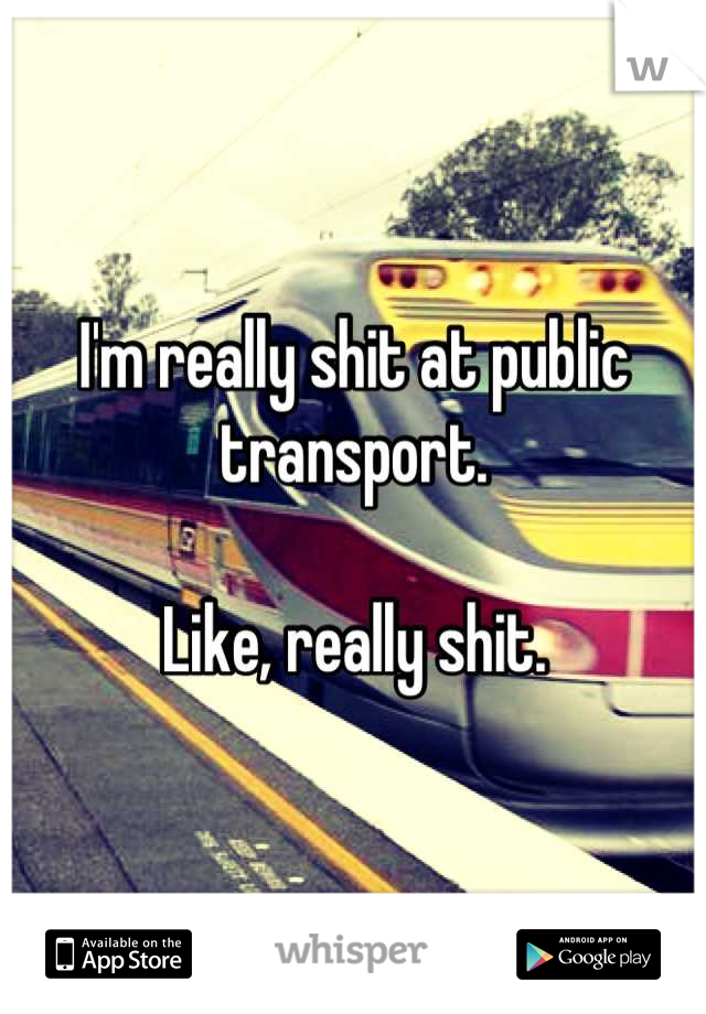 I'm really shit at public transport.

Like, really shit.