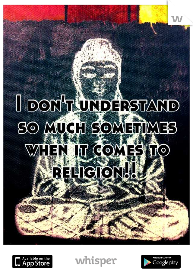 I don't understand so much sometimes when it comes to religion!! 