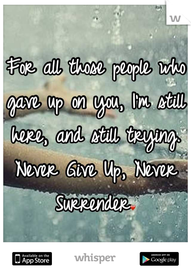 For all those people who gave up on you, I'm still here, and still trying. 
Never Give Up, Never Surrender❤