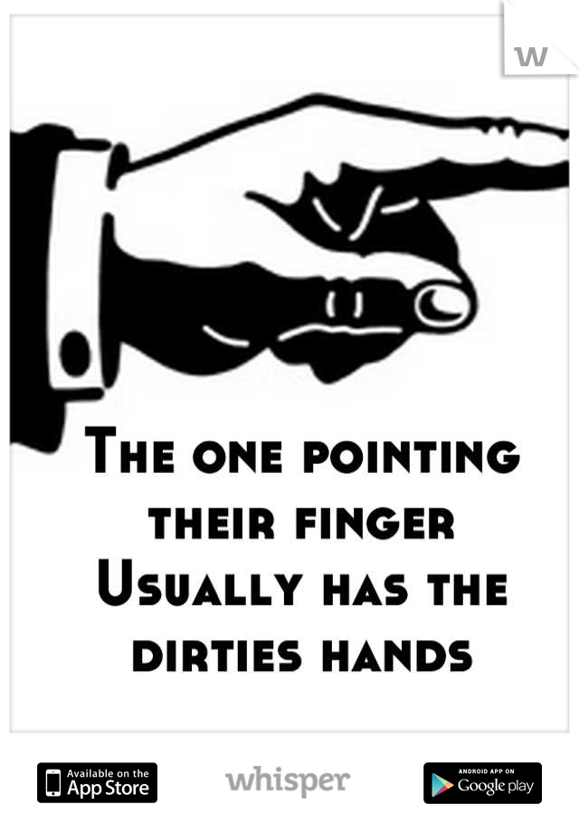 The one pointing their finger
Usually has the dirties hands