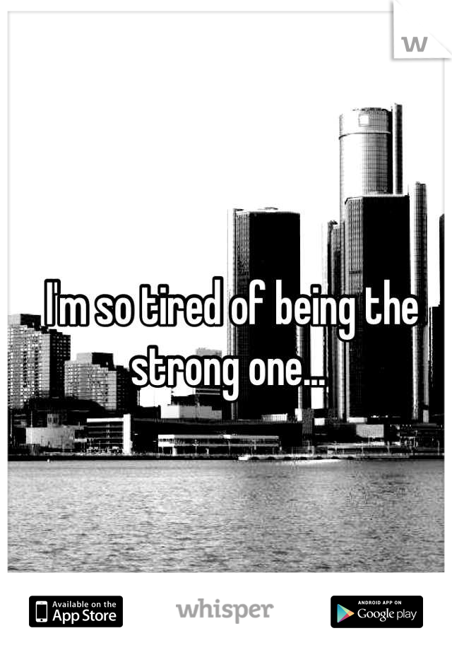 I'm so tired of being the strong one... 