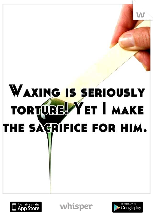 Waxing is seriously torture! Yet I make the sacrifice for him. 