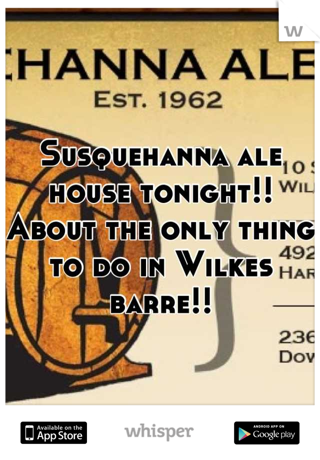 Susquehanna ale house tonight!! About the only thing to do in Wilkes barre!!