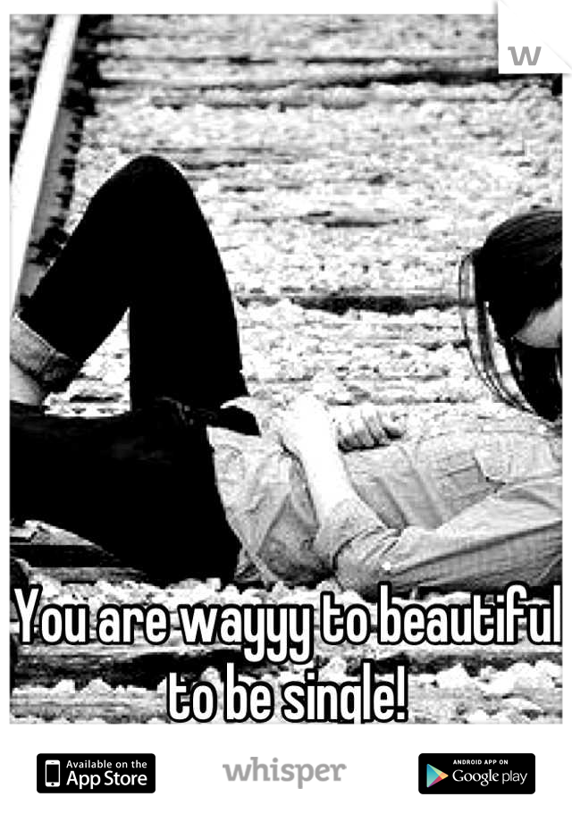 You are wayyy to beautiful to be single! 
Just saying =)