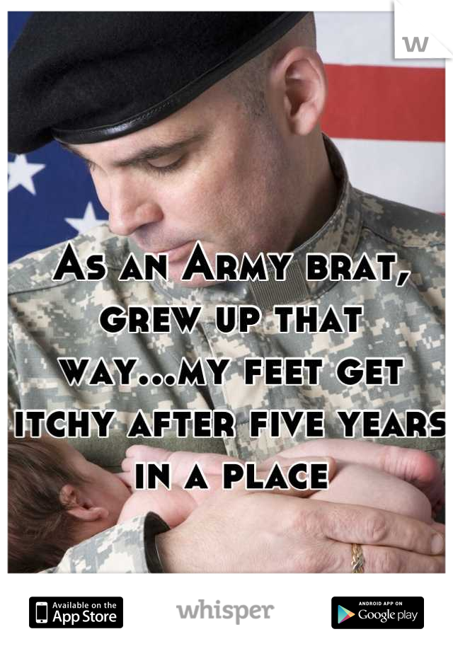 As an Army brat, grew up that way...my feet get itchy after five years in a place