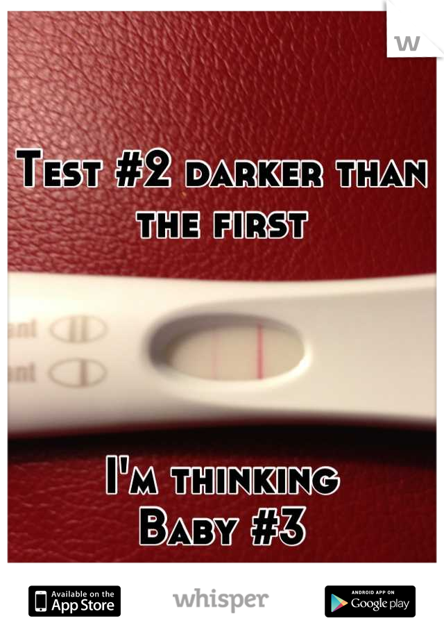 Test #2 darker than the first




I'm thinking 
Baby #3