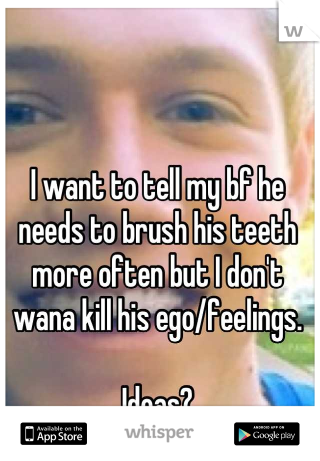 I want to tell my bf he needs to brush his teeth more often but I don't wana kill his ego/feelings.

Ideas?
