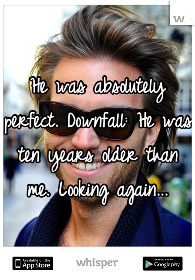 He was absolutely perfect. Downfall: He was ten years older than me. Looking again...