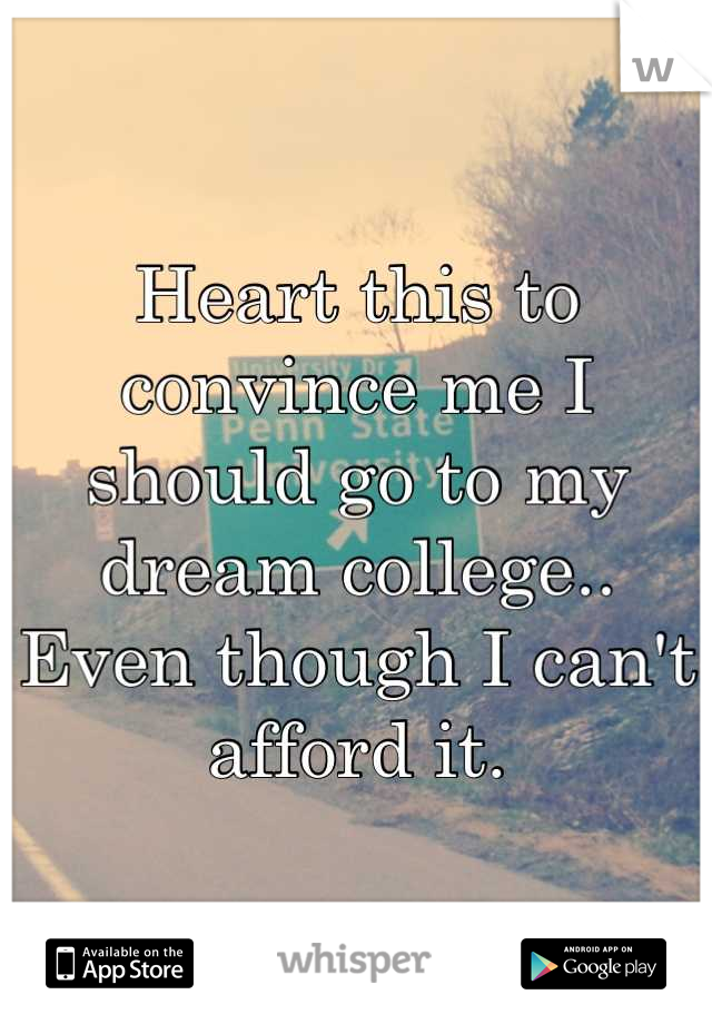 Heart this to convince me I should go to my dream college.. Even though I can't afford it.