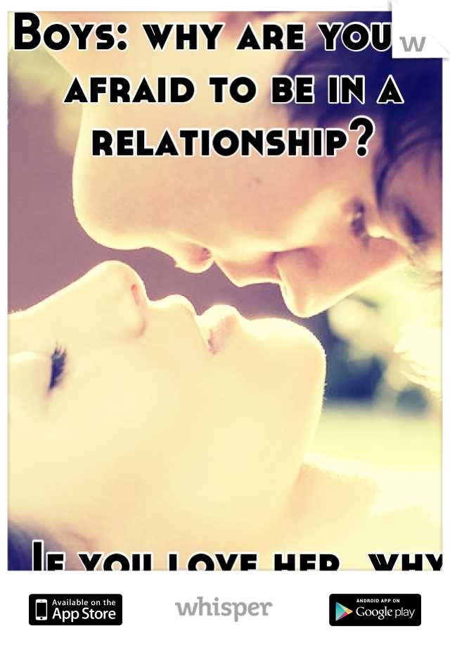 Boys: why are you so afraid to be in a relationship?







 If you love her, why hold back? 